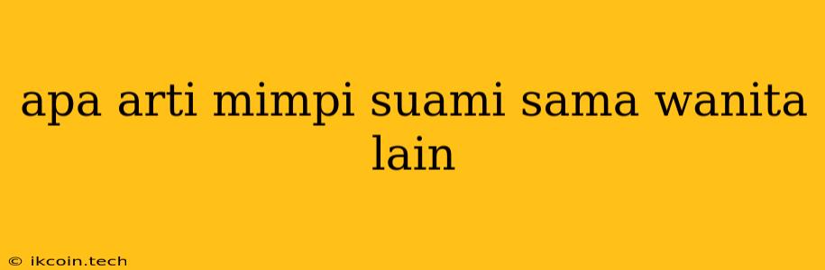 Apa Arti Mimpi Suami Sama Wanita Lain