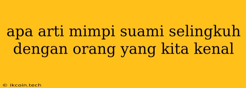 Apa Arti Mimpi Suami Selingkuh Dengan Orang Yang Kita Kenal