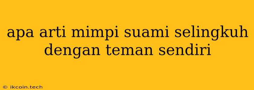 Apa Arti Mimpi Suami Selingkuh Dengan Teman Sendiri