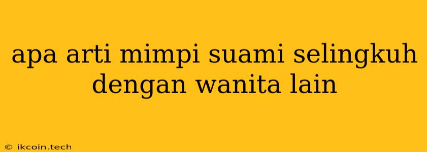 Apa Arti Mimpi Suami Selingkuh Dengan Wanita Lain