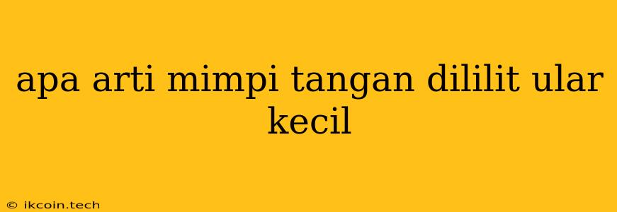 Apa Arti Mimpi Tangan Dililit Ular Kecil