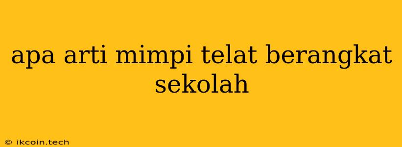 Apa Arti Mimpi Telat Berangkat Sekolah