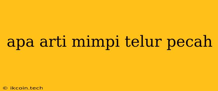 Apa Arti Mimpi Telur Pecah