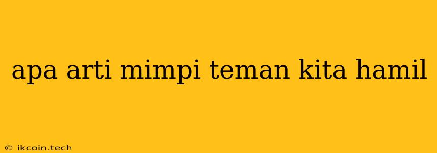 Apa Arti Mimpi Teman Kita Hamil