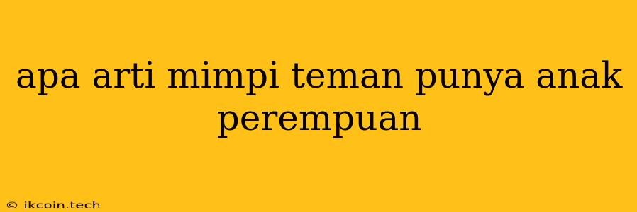 Apa Arti Mimpi Teman Punya Anak Perempuan