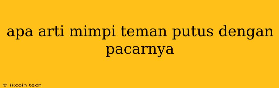 Apa Arti Mimpi Teman Putus Dengan Pacarnya