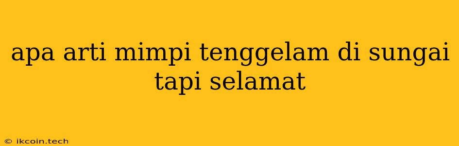 Apa Arti Mimpi Tenggelam Di Sungai Tapi Selamat