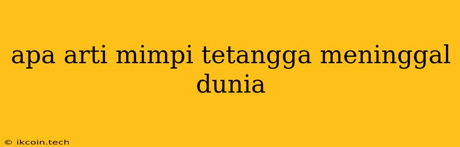 Apa Arti Mimpi Tetangga Meninggal Dunia