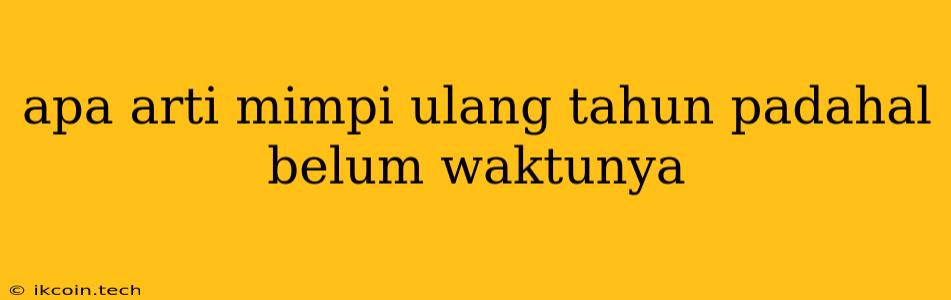 Apa Arti Mimpi Ulang Tahun Padahal Belum Waktunya