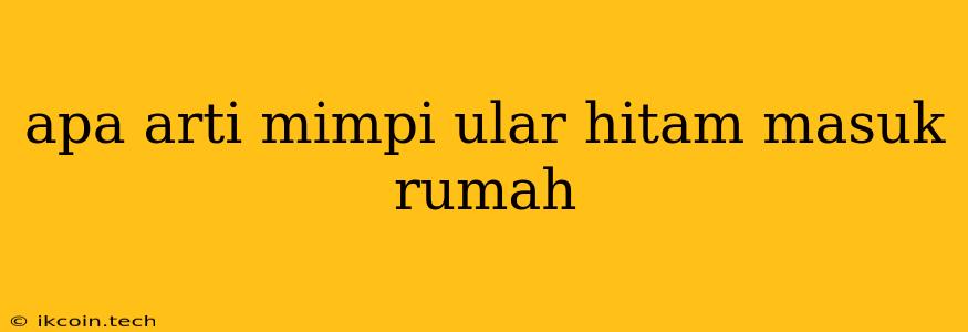 Apa Arti Mimpi Ular Hitam Masuk Rumah