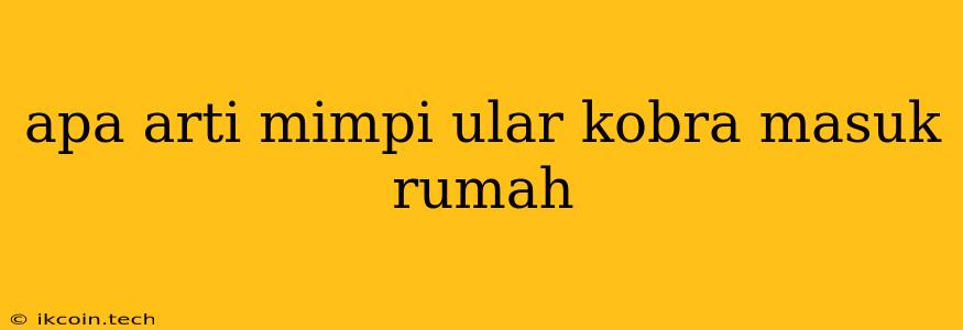 Apa Arti Mimpi Ular Kobra Masuk Rumah