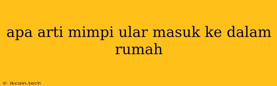 Apa Arti Mimpi Ular Masuk Ke Dalam Rumah