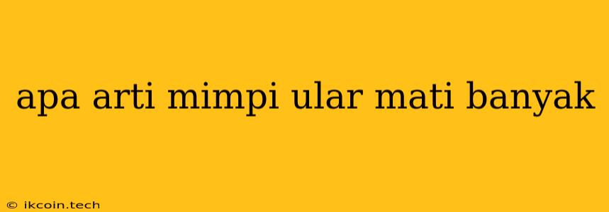 Apa Arti Mimpi Ular Mati Banyak