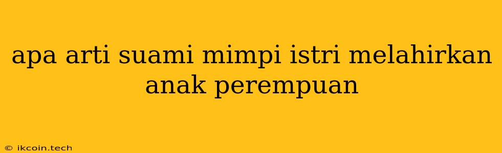 Apa Arti Suami Mimpi Istri Melahirkan Anak Perempuan