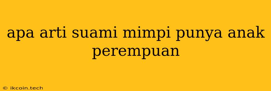 Apa Arti Suami Mimpi Punya Anak Perempuan