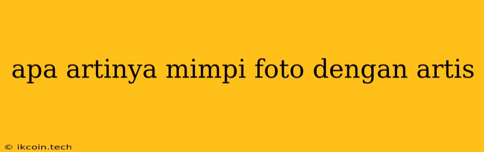 Apa Artinya Mimpi Foto Dengan Artis