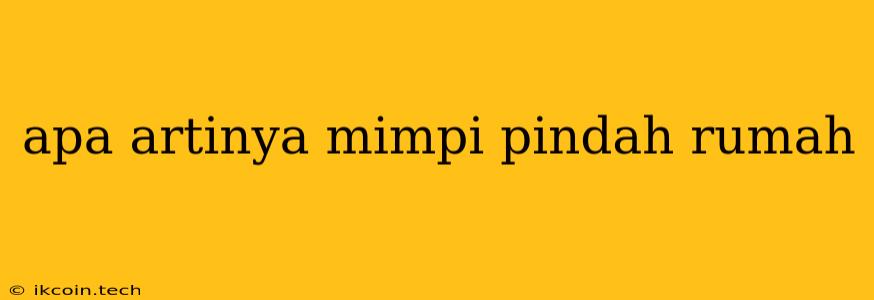 Apa Artinya Mimpi Pindah Rumah