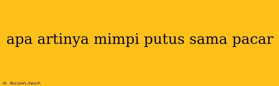 Apa Artinya Mimpi Putus Sama Pacar