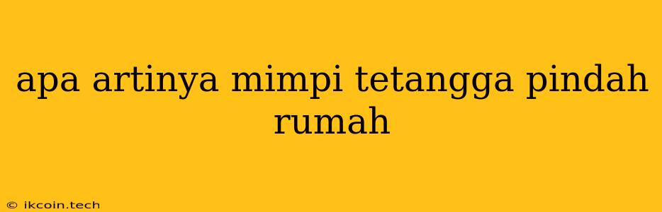 Apa Artinya Mimpi Tetangga Pindah Rumah