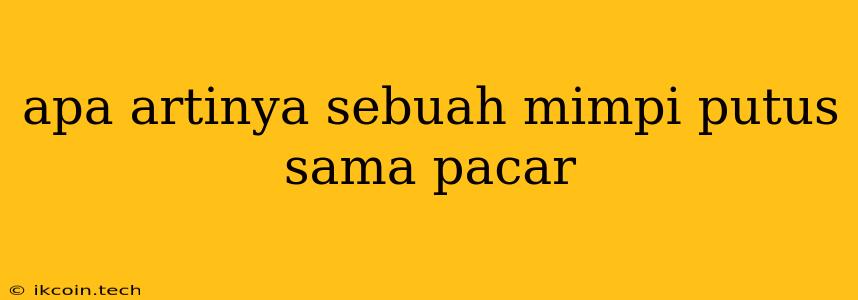 Apa Artinya Sebuah Mimpi Putus Sama Pacar