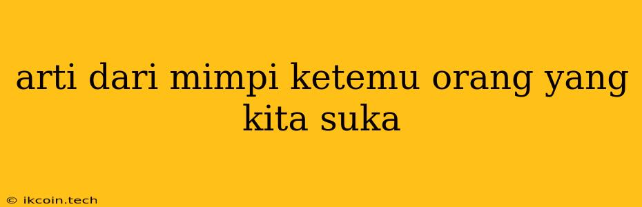 Arti Dari Mimpi Ketemu Orang Yang Kita Suka