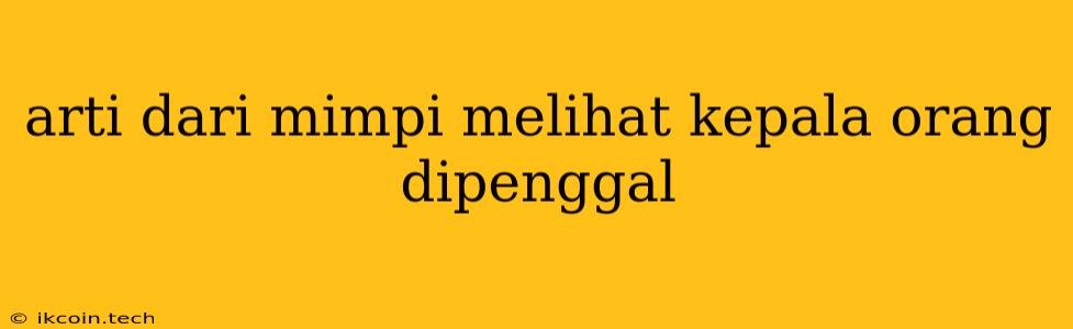 Arti Dari Mimpi Melihat Kepala Orang Dipenggal