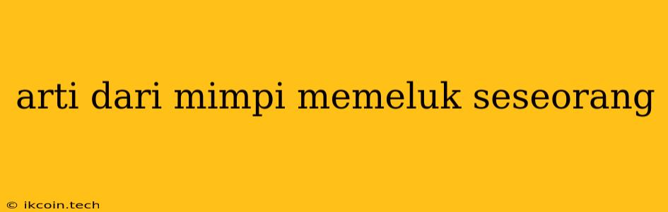 Arti Dari Mimpi Memeluk Seseorang