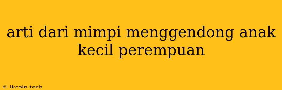 Arti Dari Mimpi Menggendong Anak Kecil Perempuan