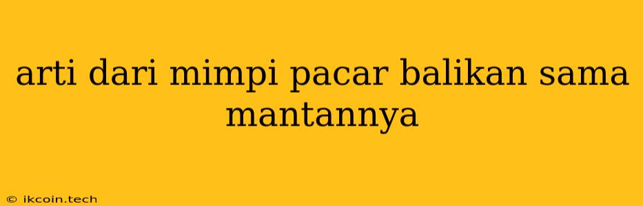 Arti Dari Mimpi Pacar Balikan Sama Mantannya