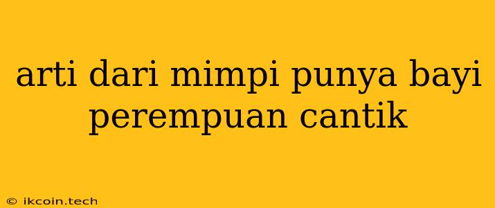 Arti Dari Mimpi Punya Bayi Perempuan Cantik