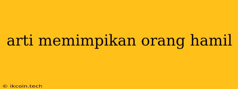 Arti Memimpikan Orang Hamil