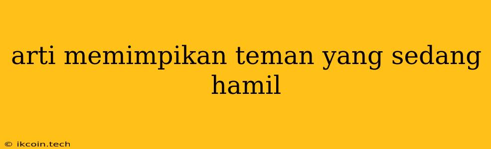 Arti Memimpikan Teman Yang Sedang Hamil