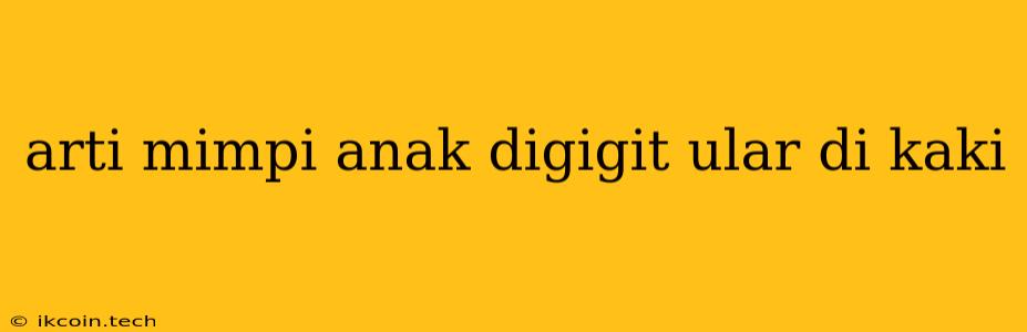 Arti Mimpi Anak Digigit Ular Di Kaki