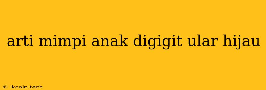 Arti Mimpi Anak Digigit Ular Hijau