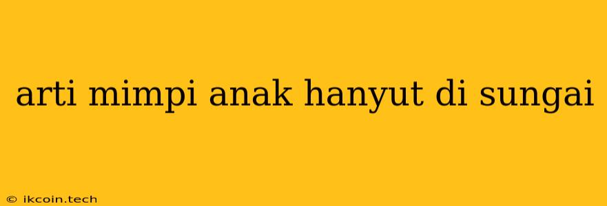 Arti Mimpi Anak Hanyut Di Sungai