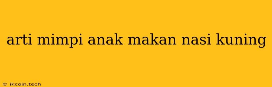 Arti Mimpi Anak Makan Nasi Kuning