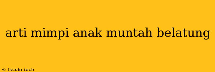 Arti Mimpi Anak Muntah Belatung