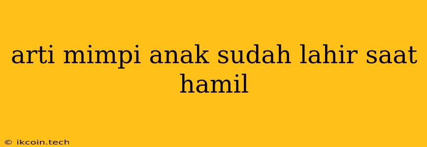 Arti Mimpi Anak Sudah Lahir Saat Hamil