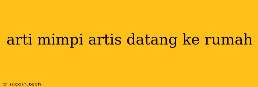 Arti Mimpi Artis Datang Ke Rumah