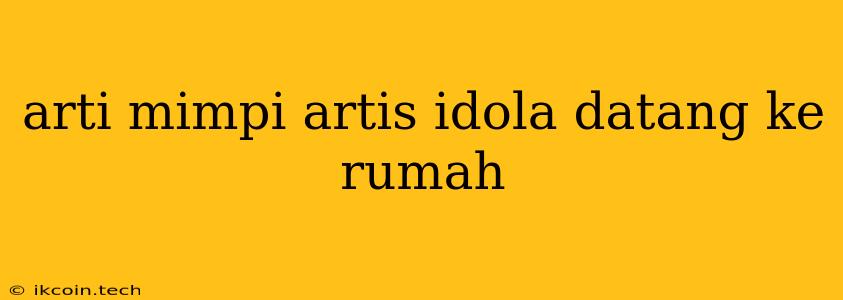 Arti Mimpi Artis Idola Datang Ke Rumah