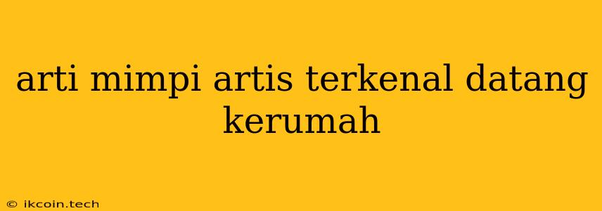 Arti Mimpi Artis Terkenal Datang Kerumah