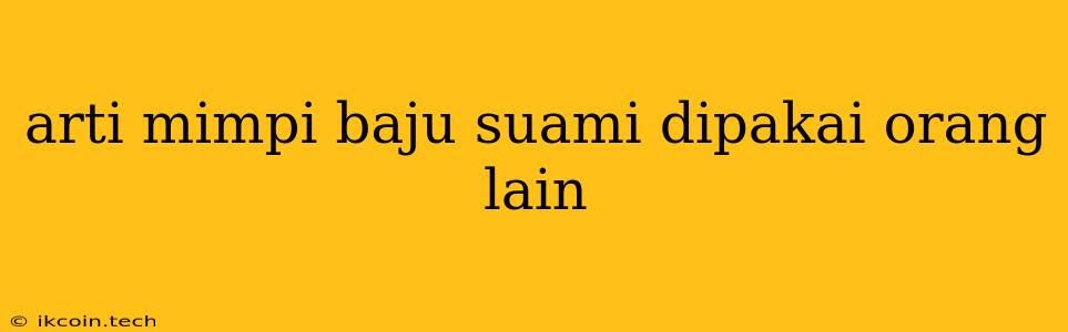 Arti Mimpi Baju Suami Dipakai Orang Lain