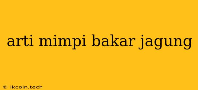 Arti Mimpi Bakar Jagung