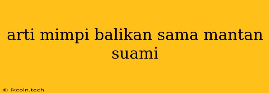 Arti Mimpi Balikan Sama Mantan Suami