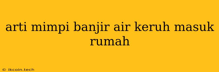 Arti Mimpi Banjir Air Keruh Masuk Rumah