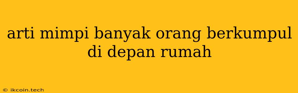 Arti Mimpi Banyak Orang Berkumpul Di Depan Rumah