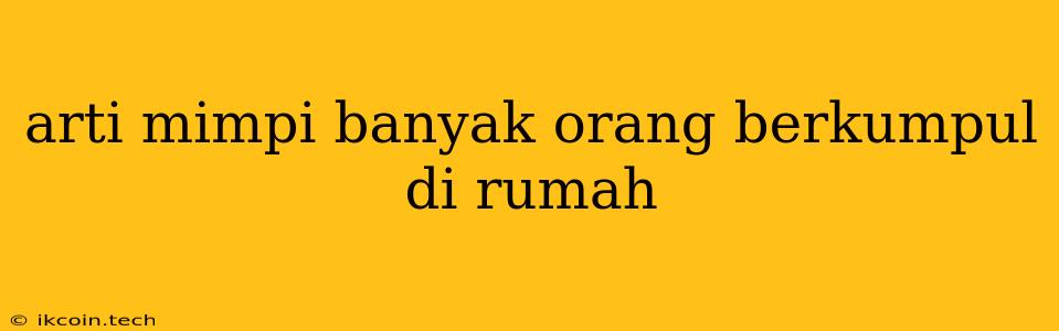 Arti Mimpi Banyak Orang Berkumpul Di Rumah