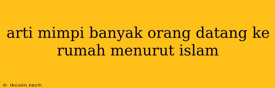 Arti Mimpi Banyak Orang Datang Ke Rumah Menurut Islam