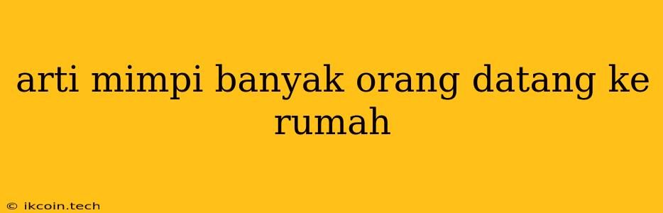 Arti Mimpi Banyak Orang Datang Ke Rumah