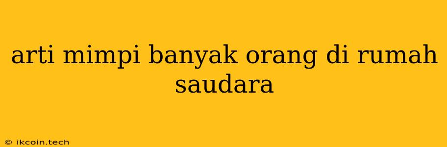 Arti Mimpi Banyak Orang Di Rumah Saudara